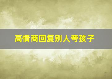 高情商回复别人夸孩子