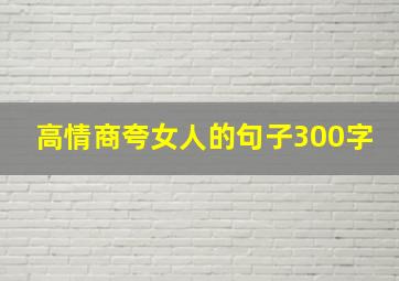 高情商夸女人的句子300字