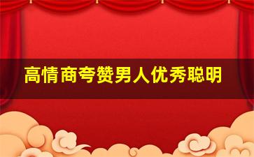 高情商夸赞男人优秀聪明