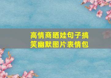 高情商晒娃句子搞笑幽默图片表情包