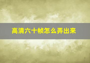 高清六十帧怎么弄出来