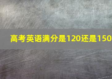 高考英语满分是120还是150