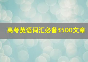 高考英语词汇必备3500文章