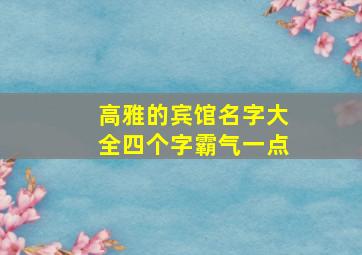 高雅的宾馆名字大全四个字霸气一点