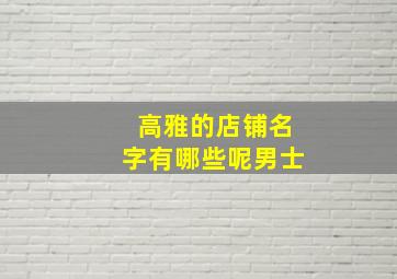 高雅的店铺名字有哪些呢男士