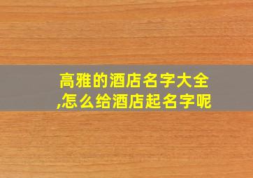 高雅的酒店名字大全,怎么给酒店起名字呢