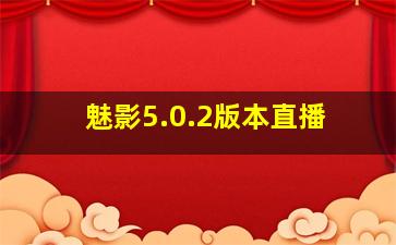 魅影5.0.2版本直播