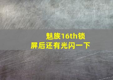 魅族16th锁屏后还有光闪一下