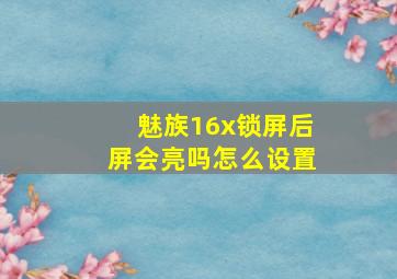 魅族16x锁屏后屏会亮吗怎么设置