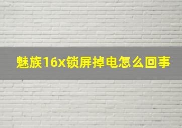 魅族16x锁屏掉电怎么回事