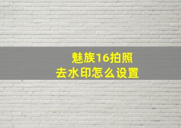 魅族16拍照去水印怎么设置