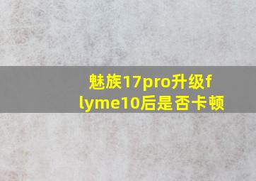 魅族17pro升级flyme10后是否卡顿