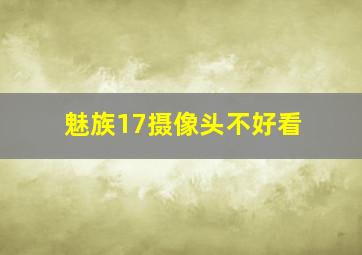 魅族17摄像头不好看