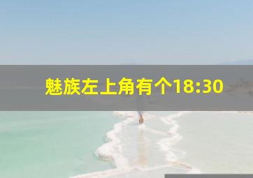 魅族左上角有个18:30