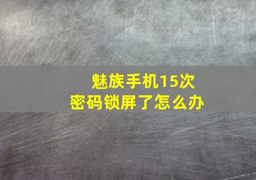 魅族手机15次密码锁屏了怎么办