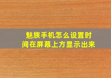 魅族手机怎么设置时间在屏幕上方显示出来