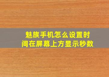 魅族手机怎么设置时间在屏幕上方显示秒数