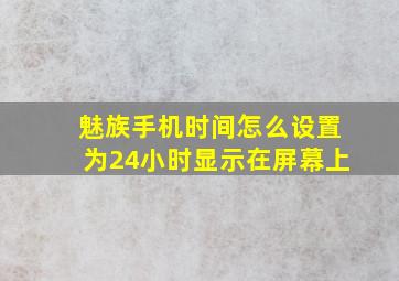 魅族手机时间怎么设置为24小时显示在屏幕上