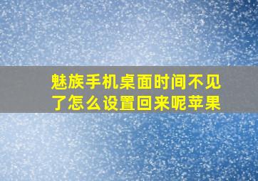 魅族手机桌面时间不见了怎么设置回来呢苹果