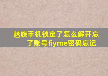 魅族手机锁定了怎么解开忘了账号fiyme密码忘记