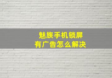 魅族手机锁屏有广告怎么解决