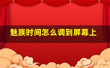 魅族时间怎么调到屏幕上