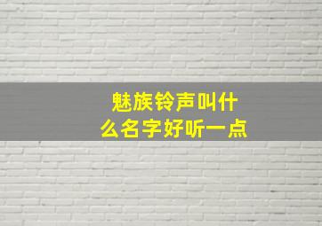 魅族铃声叫什么名字好听一点