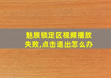 魅族锁定区视频播放失败,点击退出怎么办