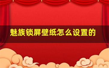 魅族锁屏壁纸怎么设置的