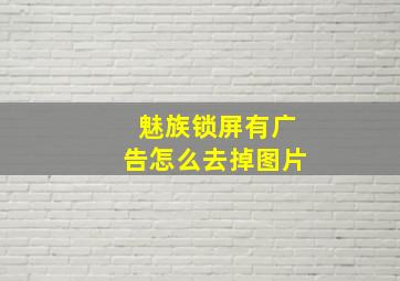 魅族锁屏有广告怎么去掉图片