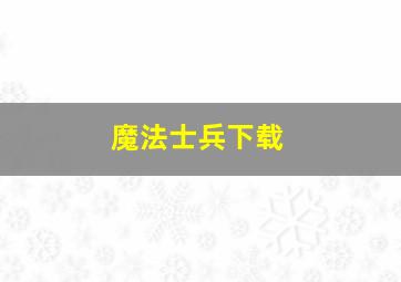 魔法士兵下载