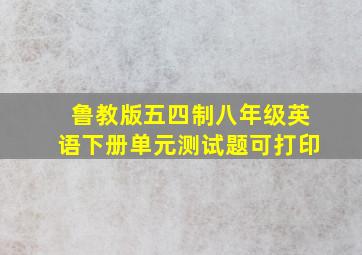 鲁教版五四制八年级英语下册单元测试题可打印