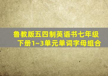 鲁教版五四制英语书七年级下册1~3单元单词字母组合