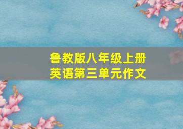 鲁教版八年级上册英语第三单元作文