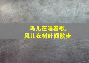 鸟儿在唱着歌,风儿在树叶间散步