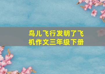 鸟儿飞行发明了飞机作文三年级下册