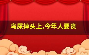 鸟屎掉头上,今年人要丧