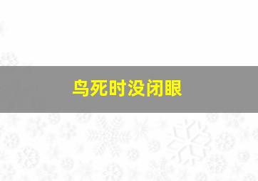 鸟死时没闭眼