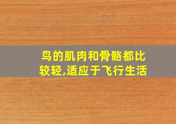 鸟的肌肉和骨骼都比较轻,适应于飞行生活