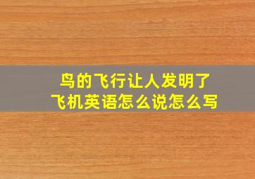 鸟的飞行让人发明了飞机英语怎么说怎么写