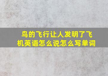 鸟的飞行让人发明了飞机英语怎么说怎么写单词