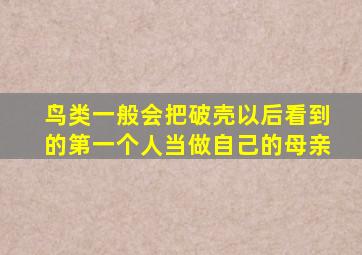 鸟类一般会把破壳以后看到的第一个人当做自己的母亲