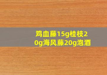 鸡血藤15g桂枝20g海风藤20g泡酒