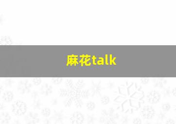 麻花talk