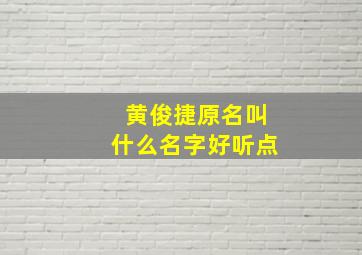 黄俊捷原名叫什么名字好听点