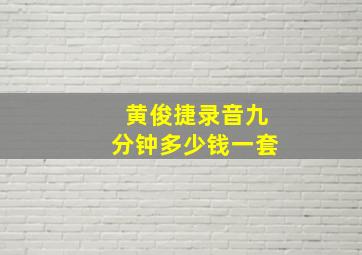 黄俊捷录音九分钟多少钱一套