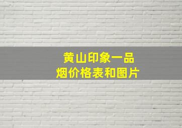 黄山印象一品烟价格表和图片