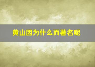 黄山因为什么而著名呢