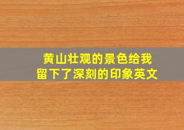 黄山壮观的景色给我留下了深刻的印象英文