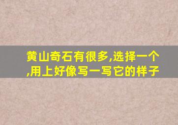 黄山奇石有很多,选择一个,用上好像写一写它的样子